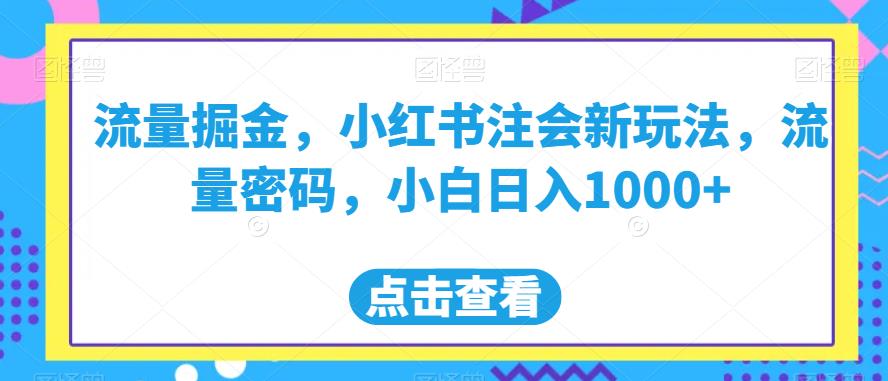 流量掘金，小红书注会新玩法，流量密码，小白日入1000+【揭秘】-铭创资源库