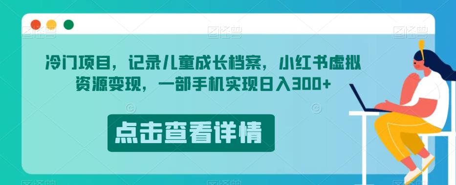 冷门项目，记录儿童成长档案，小红书虚拟资源变现，一部手机实现日入300+【揭秘】-铭创资源库