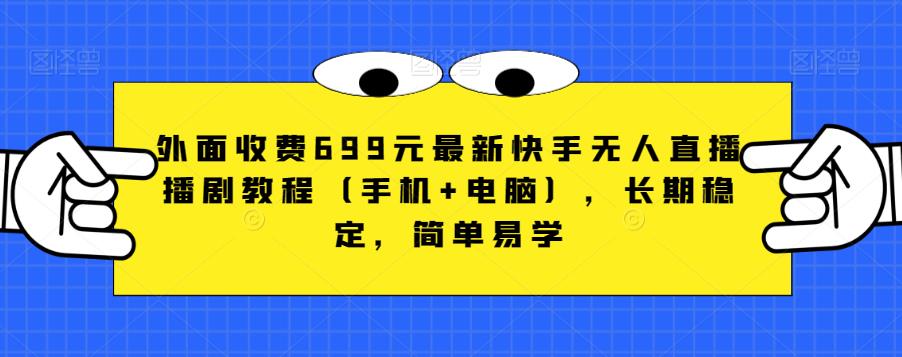 外面收费699元最新快手无人直播播剧教程（手机+电脑），长期稳定，简单易学-铭创资源库