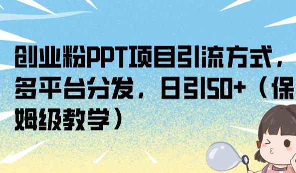 创业粉PPT项目引流方式，多平台分发，日引50+（保姆级教学）【揭秘】-铭创资源库