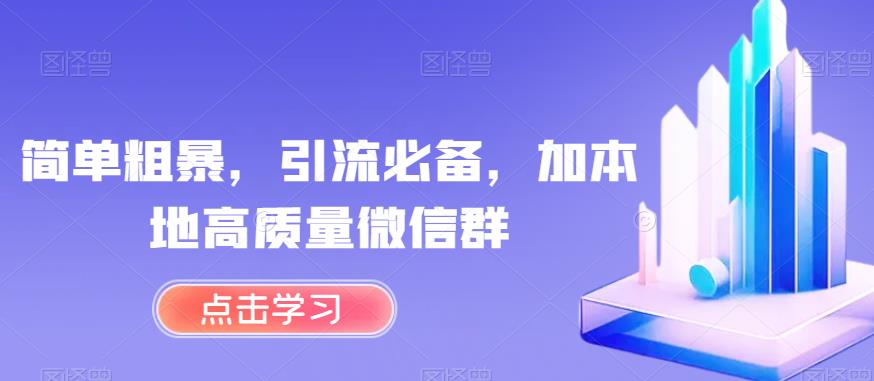 简单粗暴，引流必备，加本地高质量微信群【揭秘】-铭创资源库