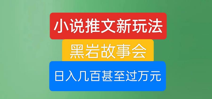 小说推文新玩法，黑岩故事会，日入几百甚至过万元【揭秘】-铭创资源库