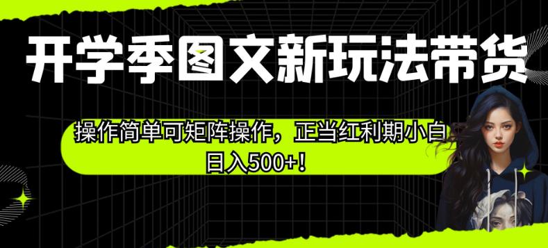 开学季图文新玩法带货，操作简单可矩阵操作，正当红利期小白日入500+！【揭秘】-铭创资源库