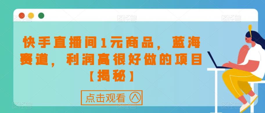 快手直播间1元商品，蓝海赛道，利润高很好做的项目【揭秘】-铭创资源库