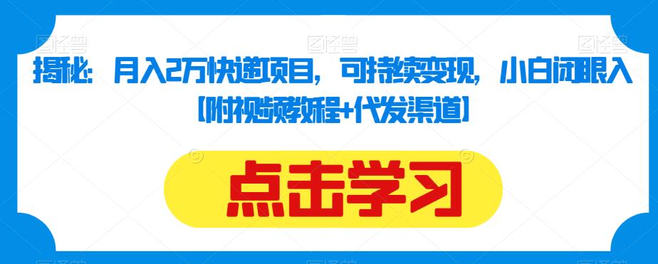 揭秘：月入2万快递项目，可持续变现，小白闭眼入【附视频教程+代发渠道】-铭创资源库
