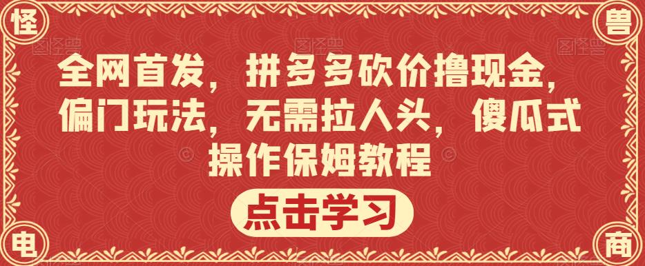 全网首发，拼多多砍价撸现金，偏门玩法，无需拉人头，傻瓜式操作保姆教程【揭秘】-铭创资源库