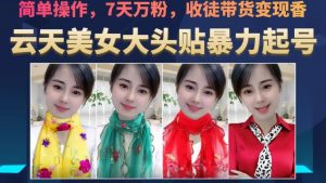 云天美女大头贴暴力起号教学,简单操作,7天万粉,收徒带货变现香-铭创资源库