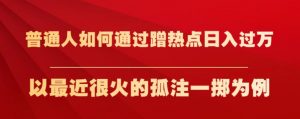普通人如何通过蹭热点日入过万,以最近很火的孤注一掷为例【揭秘】-铭创资源库