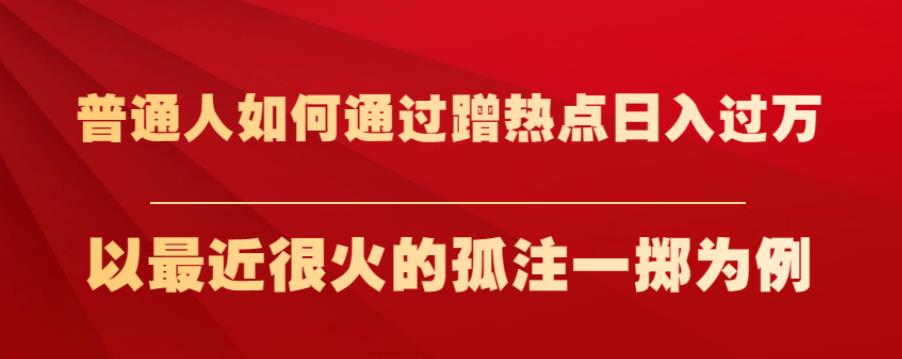 普通人如何通过蹭热点日入过万，以最近很火的孤注一掷为例【揭秘】-铭创资源库