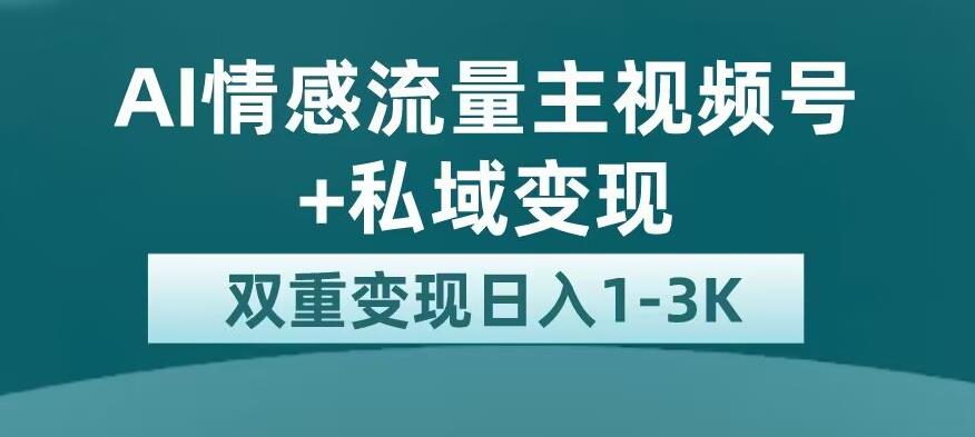 全新AI情感流量主视频号+私域变现，日入1-3K，平台巨大流量扶持【揭秘】-铭创资源库