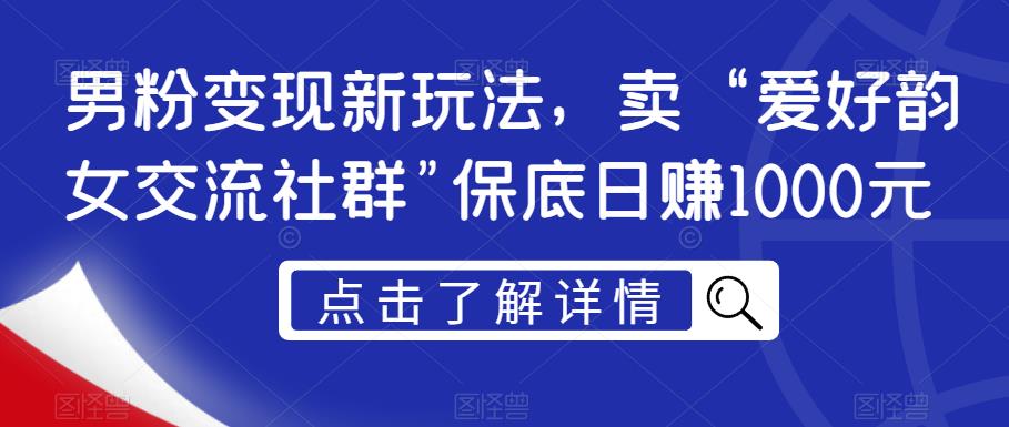 男粉变现新玩法，卖“爱好韵女交流社群”保底日赚1000元【揭秘】-铭创资源库