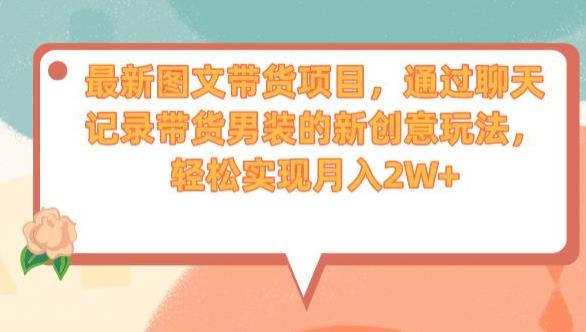 最新图文带货项目，通过聊天记录带货男装的新创意玩法，轻松实现月入2W+【揭秘】-铭创资源库