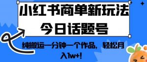 小红书商单新玩法今日话题号,纯搬运一分钟一个作品,轻松月入1w+!【揭秘】-铭创资源库