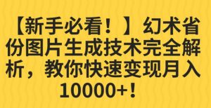 【新手必看！】幻术省份图片生成技术完全解析，教你快速变现并轻松月入10000+【揭秘】-铭创资源库