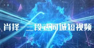 肖择-抖音同城短视频,三段式同城短视频实操-铭创资源库