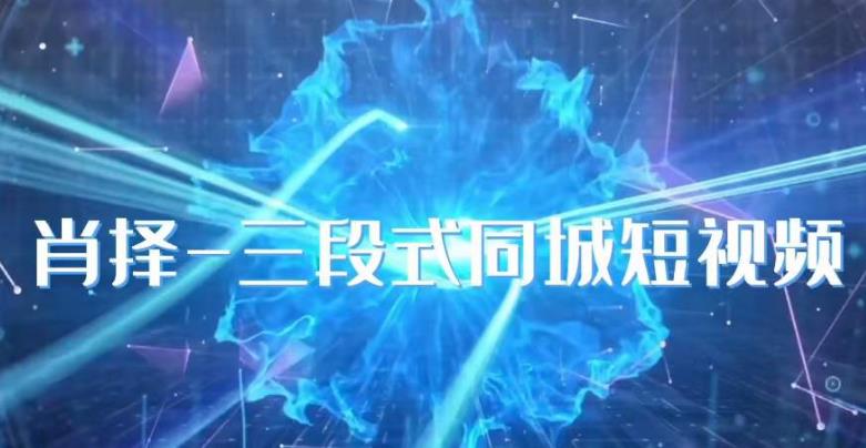 肖择-抖音同城短视频，​三段式同城短视频实操-铭创资源库