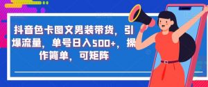 抖音色卡图文男装带货,引爆流量,单号日入500+,操作简单,可矩阵【揭秘】-铭创资源库