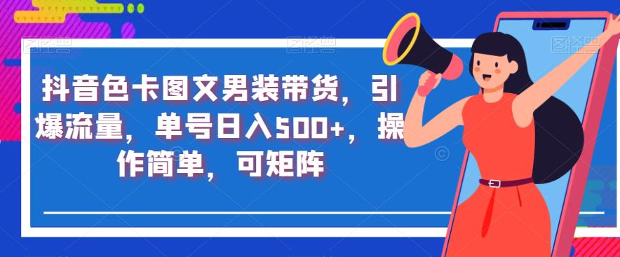 抖音色卡图文男装带货，引爆流量，单号日入500+，操作简单，可矩阵【揭秘】-铭创资源库