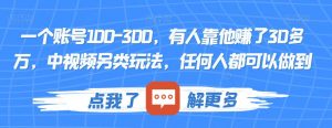 一个账号100-300，有人靠他赚了30多万，中视频另类玩法，任何人都可以做到【揭秘】-铭创资源库