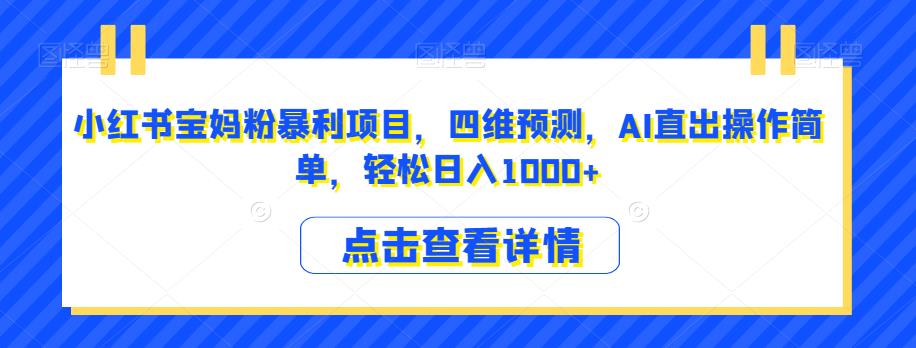 小红书宝妈粉暴利项目，四维预测，AI直出操作简单，轻松日入1000+【揭秘】-铭创资源库