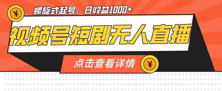视频号短剧无人直播，螺旋起号，单号日收益1000+【揭秘】-铭创资源库