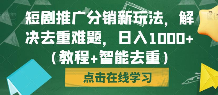 短剧推广分销新玩法，解决去重难题，日入1000+（教程+智能去重）【揭秘】-铭创资源库