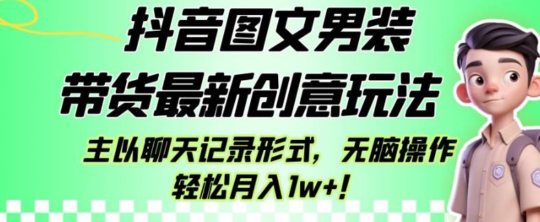 抖音图文男装带货最新创意玩法，主以聊天记录形式，无脑操作轻松月入1w+【揭秘】-铭创资源库