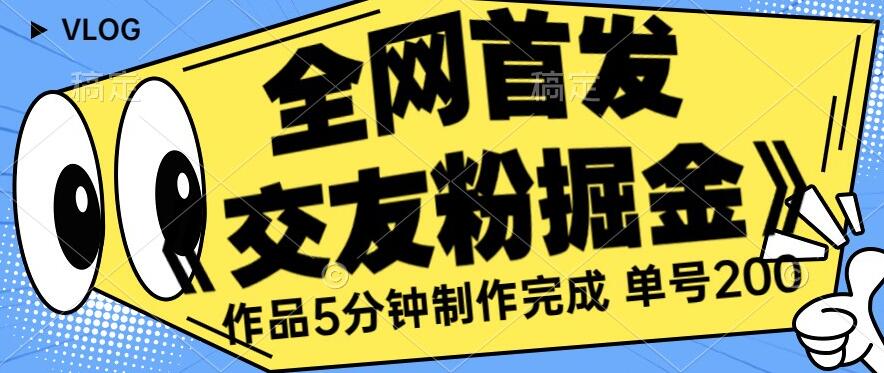 全网首发《交友粉掘金》单号一天躺赚200+作品5分钟制作完成，（长期稳定项目）【揭秘】-铭创资源库