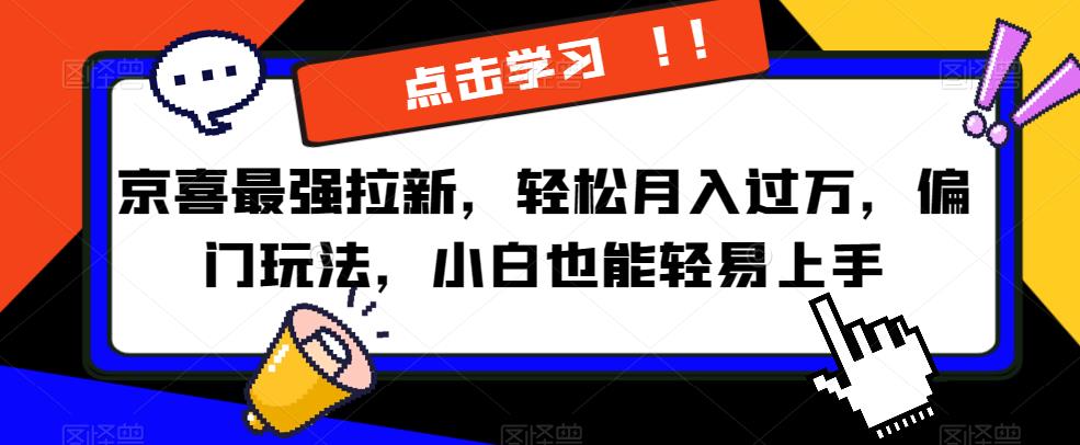 京喜最强拉新，轻松月入过万，偏门玩法，小白也能轻易上手【揭秘】-铭创资源库