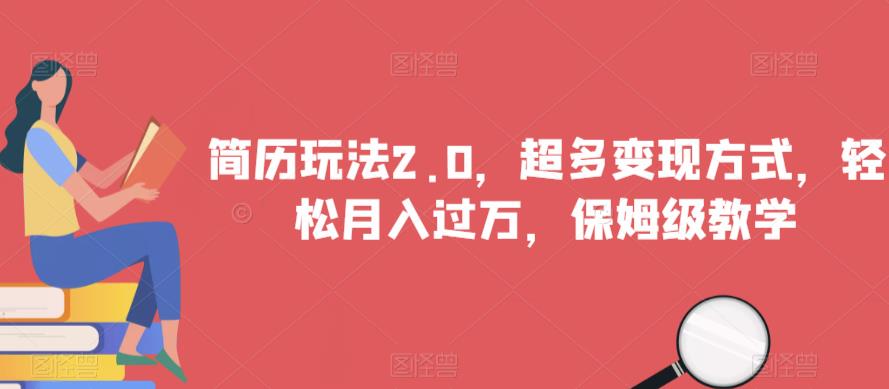 简历玩法2.0，超多变现方式，轻松月入过万，保姆级教学【揭秘】-铭创资源库