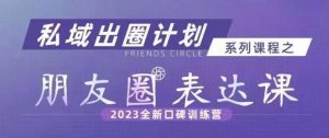 私域出圈计划系列课程之朋友圈表达课，2023全新口碑训练营-铭创资源库