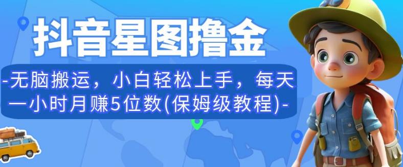 抖音星图撸金，无脑搬运，小白轻松上手，每天一小时月赚5位数(保姆级教程)【揭秘】-铭创资源库