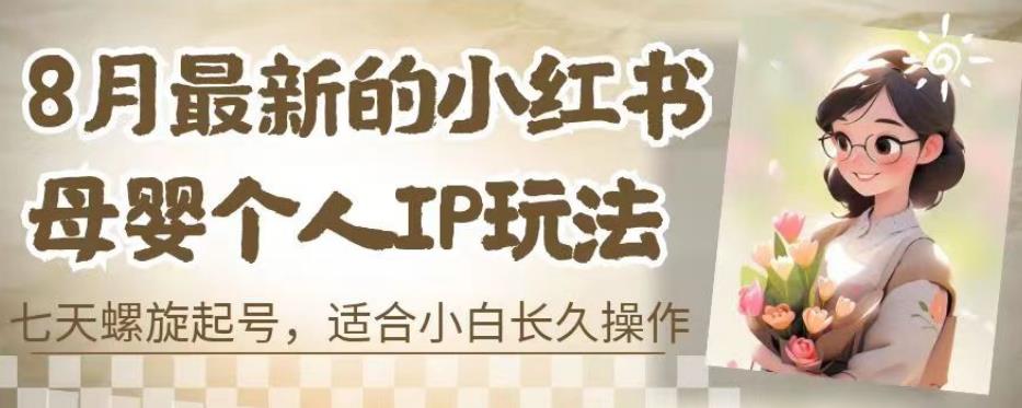 8月最新的小红书母婴个人IP玩法，七天螺旋起号，适合小白长久操作(附带全部教程)【揭秘】-铭创资源库