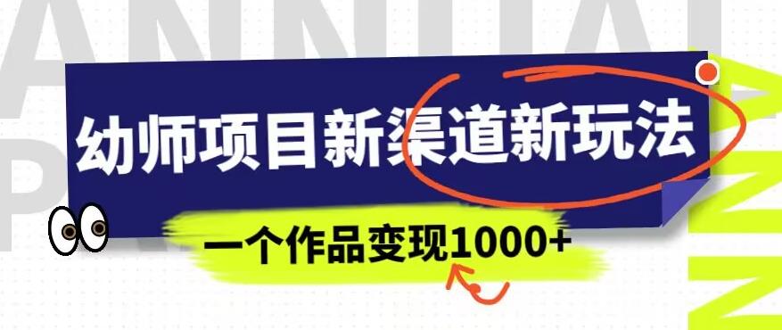 幼师项目新渠道新玩法，一个作品变现1000+，一部手机实现月入过万-铭创资源库
