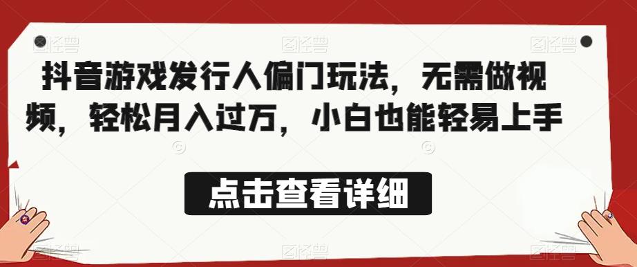 全网首发，抖音游戏发行人偏门玩法，无需做视频，轻松月入过万，小白也能轻易上手【揭秘】-铭创资源库