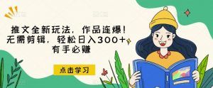推文全新玩法,作品连爆!无需剪辑,轻松日入300+,有手必赚【揭秘】-铭创资源库