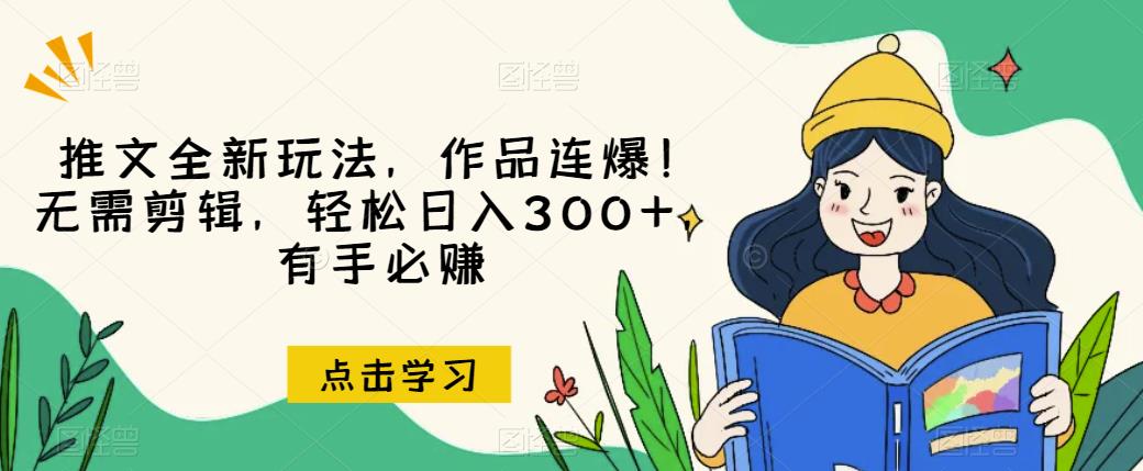 推文全新玩法，作品连爆！无需剪辑，轻松日入300+，有手必赚【揭秘】-铭创资源库