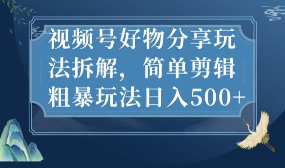 视频号好物分享玩法拆解，简单剪辑粗暴玩法日入500+【揭秘】-铭创资源库