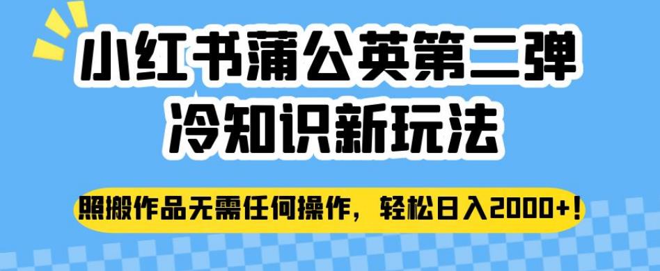 小红书蒲公英第二弹冷知识新玩法，照搬作品无需任何操作，轻松日入2000+【揭秘】-铭创资源库