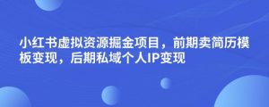 小红书虚拟资源掘金项目，前期卖简历模板变现，后期私域个人IP变现，日入300，长期稳定【揭秘】-铭创资源库