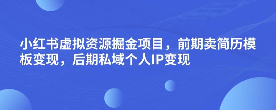 小红书虚拟资源掘金项目，前期卖简历模板变现，后期私域个人IP变现，日入300，长期稳定【揭秘】-铭创资源库
