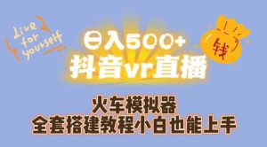 日入500+抖音vr直播火车模拟器全套搭建教程小白也能上手-铭创资源库