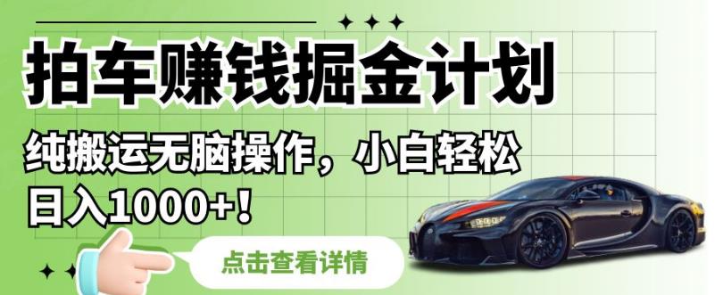 拍车赚钱掘金计划，纯搬运无脑操作，小白轻松日入1000+【揭秘】-铭创资源库