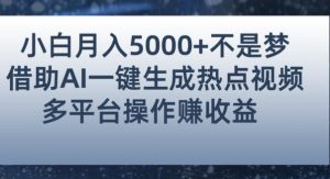 小白也能轻松月赚5000+！利用AI智能生成热点视频，全网多平台赚钱攻略【揭秘】-铭创资源库