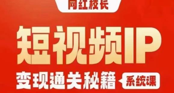 网红校长短视频IP变现通关秘籍｜系统课，产品篇，短视频篇，商业篇，私域篇，直播篇-铭创资源库
