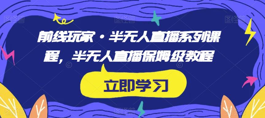 前线玩家·半无人直播系列课程，半无人直播保姆级教程-铭创资源库