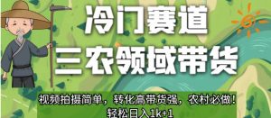 冷门赛道三农领域带货，视频拍摄简单，转化高带货强，农村必做！【揭秘】-铭创资源库