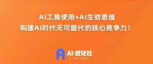 AI进化社·AI商业生财实战课，人人都能上手的AI商业变现课-铭创资源库