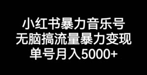小红书暴力音乐号，无脑搞流量暴力变现，单号月入5000+-铭创资源库