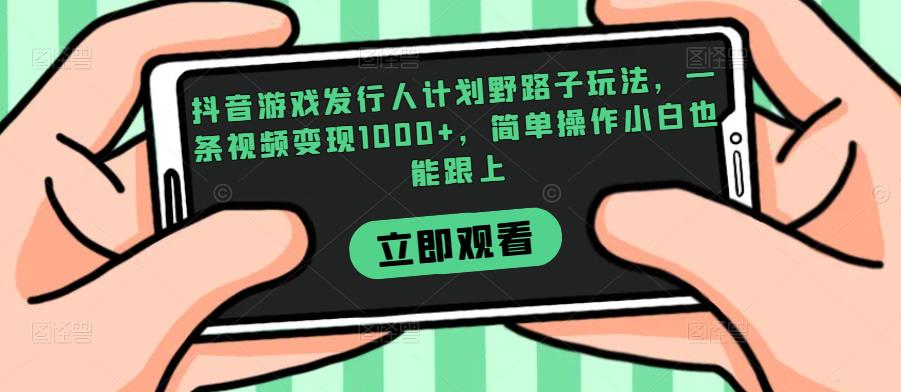 抖音游戏发行人计划野路子玩法，一条视频变现1000+，简单操作小白也能跟上【揭秘】-铭创资源库
